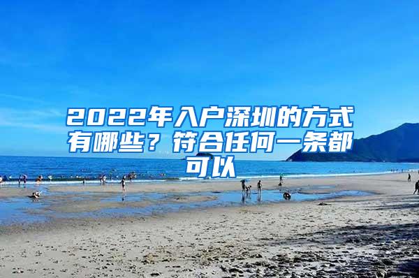 2022年入户深圳的方式有哪些？符合任何一条都可以