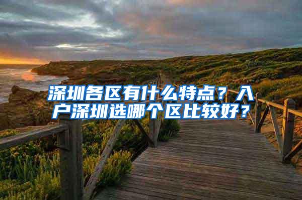 深圳各区有什么特点？入户深圳选哪个区比较好？