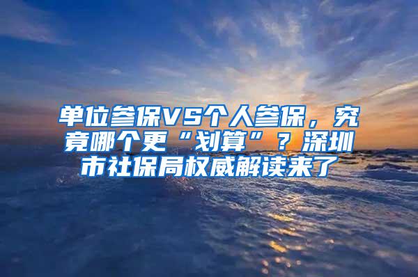 单位参保VS个人参保，究竟哪个更“划算”？深圳市社保局权威解读来了