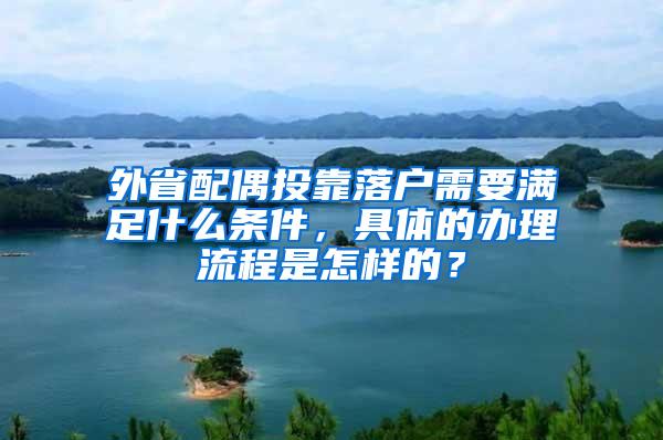 外省配偶投靠落户需要满足什么条件，具体的办理流程是怎样的？