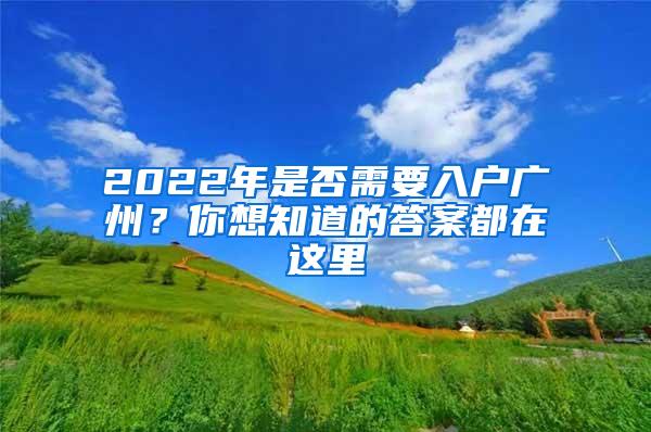 2022年是否需要入户广州？你想知道的答案都在这里