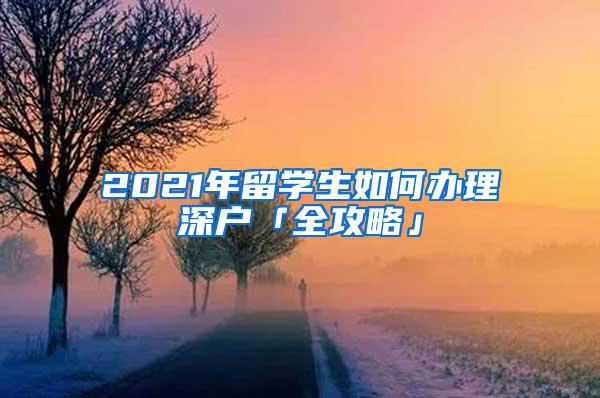 2021年留学生如何办理深户「全攻略」