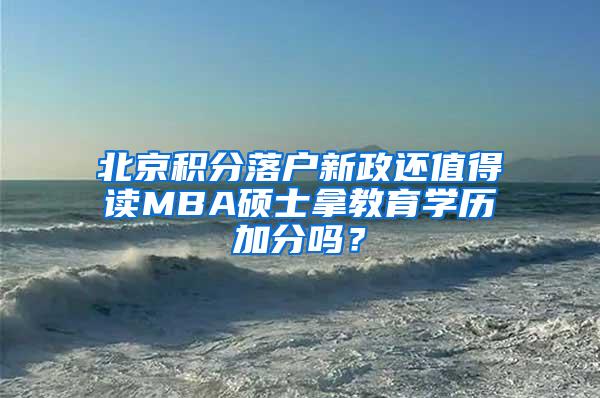 北京积分落户新政还值得读MBA硕士拿教育学历加分吗？