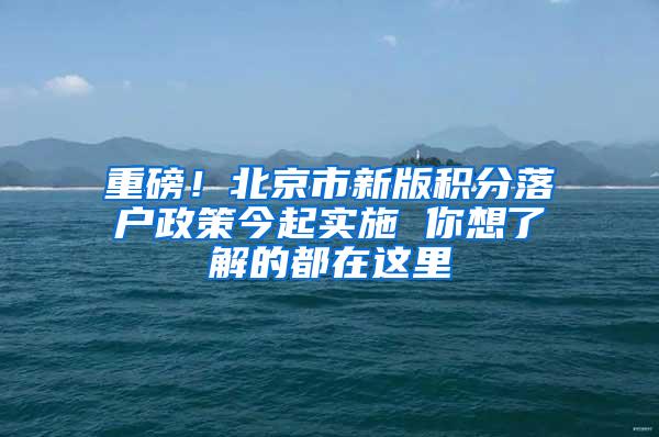 重磅！北京市新版积分落户政策今起实施 你想了解的都在这里