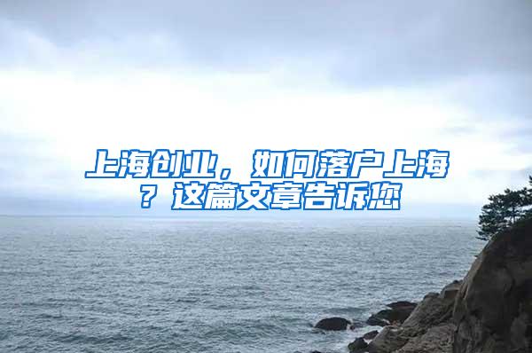 上海创业，如何落户上海？这篇文章告诉您