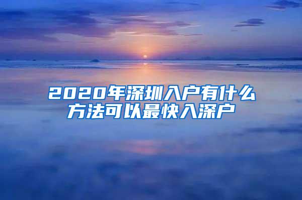 2020年深圳入户有什么方法可以最快入深户