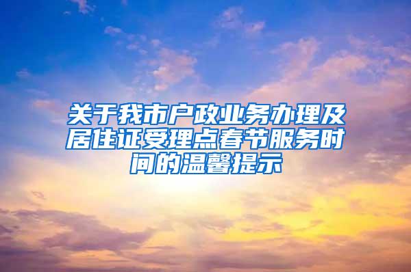 关于我市户政业务办理及居住证受理点春节服务时间的温馨提示