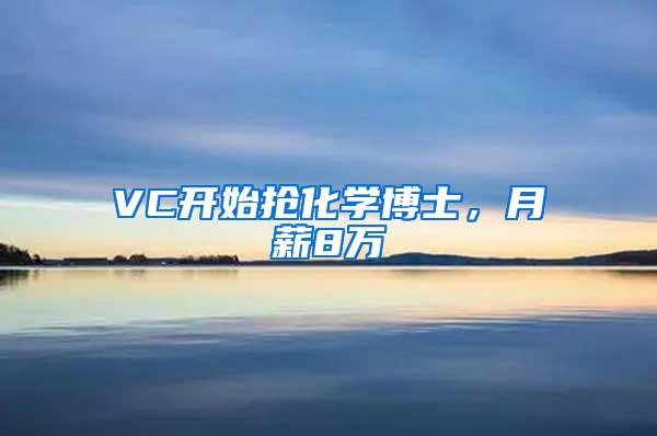 VC开始抢化学博士，月薪8万