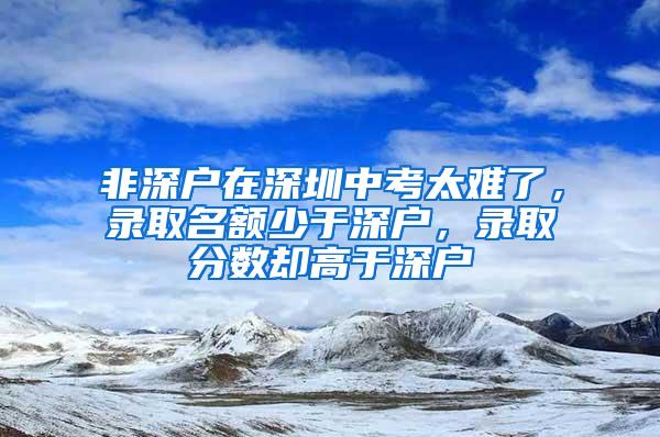 非深户在深圳中考太难了，录取名额少于深户，录取分数却高于深户