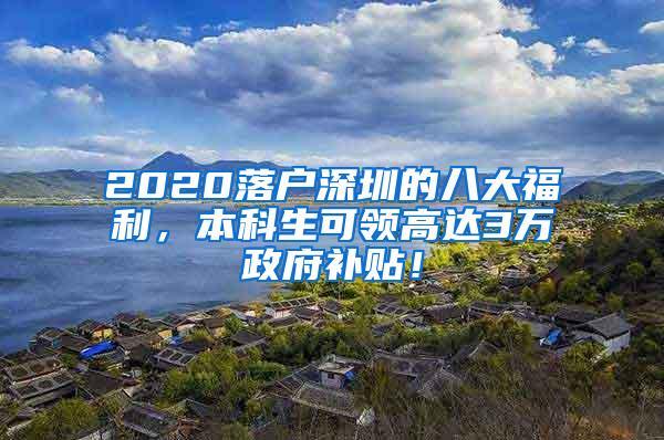 2020落户深圳的八大福利，本科生可领高达3万政府补贴！