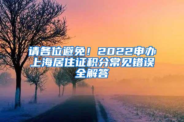 请各位避免！2022申办上海居住证积分常见错误全解答