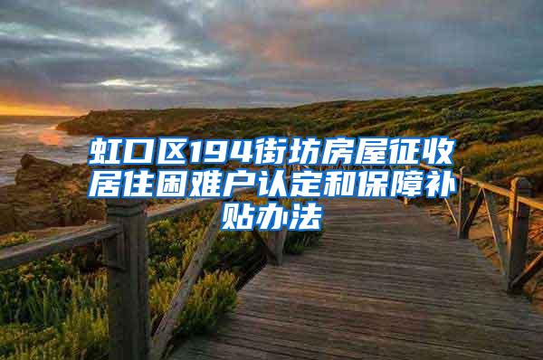 虹口区194街坊房屋征收居住困难户认定和保障补贴办法