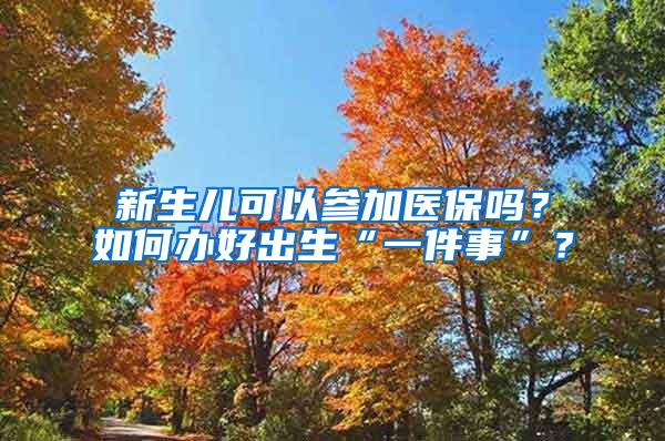 新生儿可以参加医保吗？如何办好出生“一件事”？