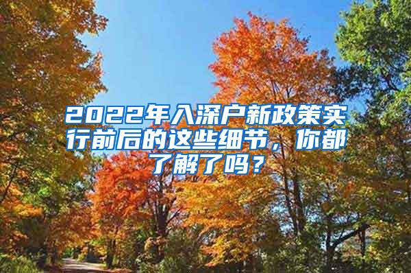 2022年入深户新政策实行前后的这些细节，你都了解了吗？