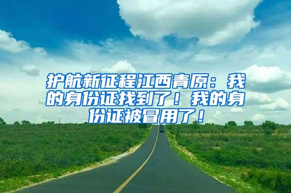 护航新征程江西青原：我的身份证找到了！我的身份证被冒用了！