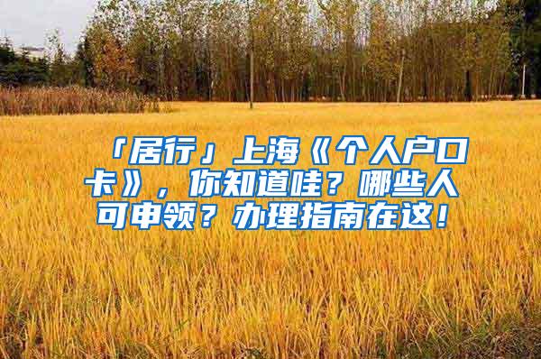 「居行」上海《个人户口卡》，你知道哇？哪些人可申领？办理指南在这！