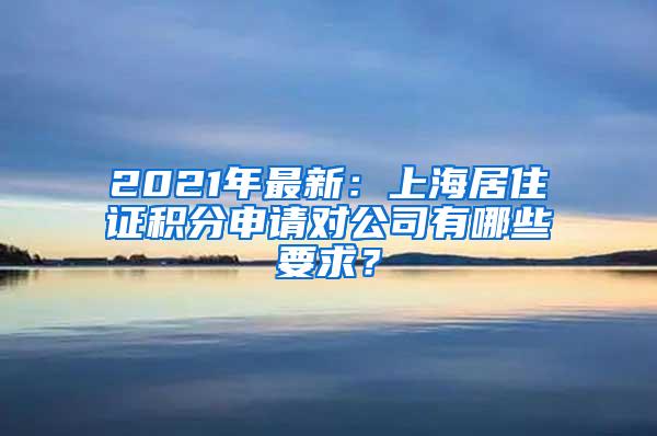 2021年最新：上海居住证积分申请对公司有哪些要求？