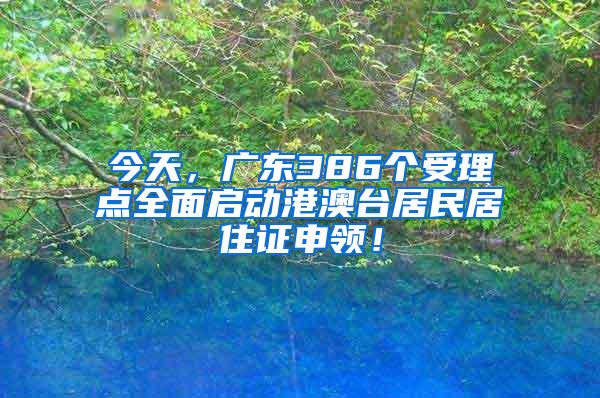 今天，广东386个受理点全面启动港澳台居民居住证申领！