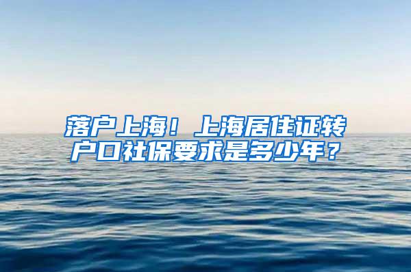落户上海！上海居住证转户口社保要求是多少年？