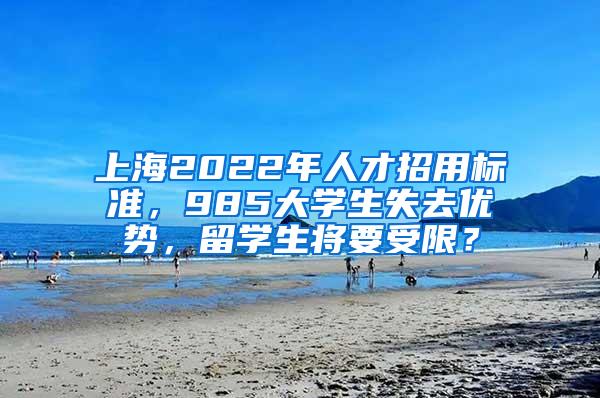 上海2022年人才招用标准，985大学生失去优势，留学生将要受限？