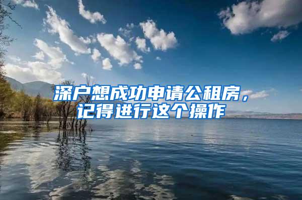 深户想成功申请公租房，记得进行这个操作