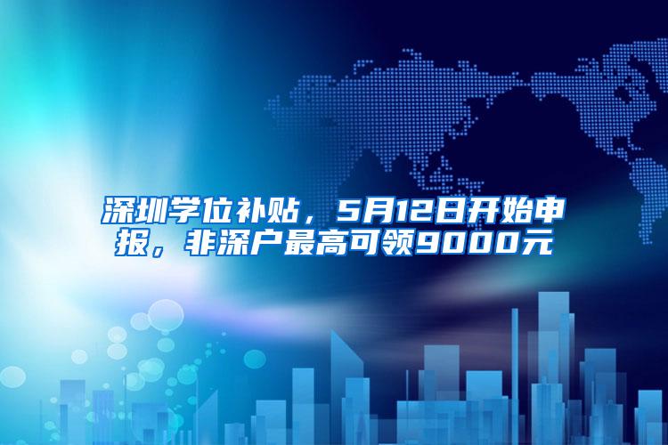 深圳学位补贴，5月12日开始申报，非深户最高可领9000元