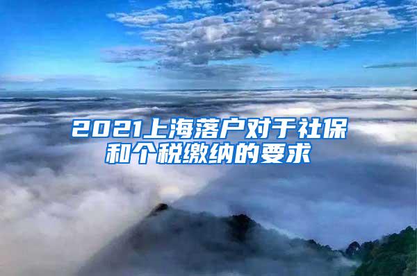 2021上海落户对于社保和个税缴纳的要求