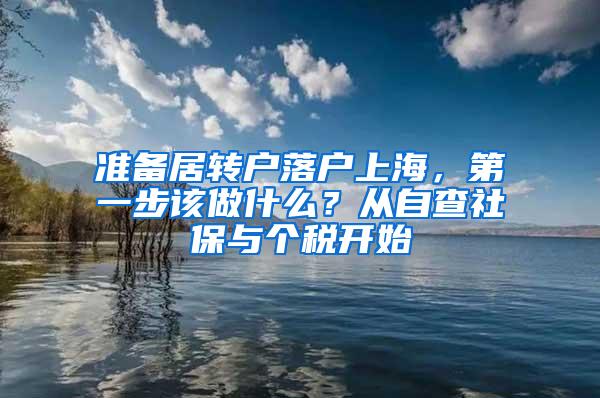 准备居转户落户上海，第一步该做什么？从自查社保与个税开始