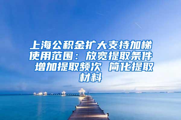 上海公积金扩大支持加梯使用范围：放宽提取条件 增加提取频次 简化提取材料