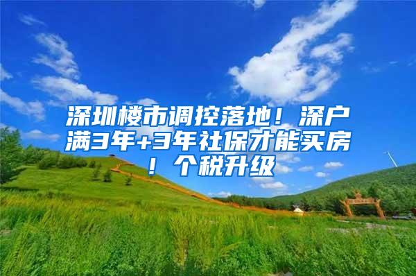 深圳楼市调控落地！深户满3年+3年社保才能买房！个税升级