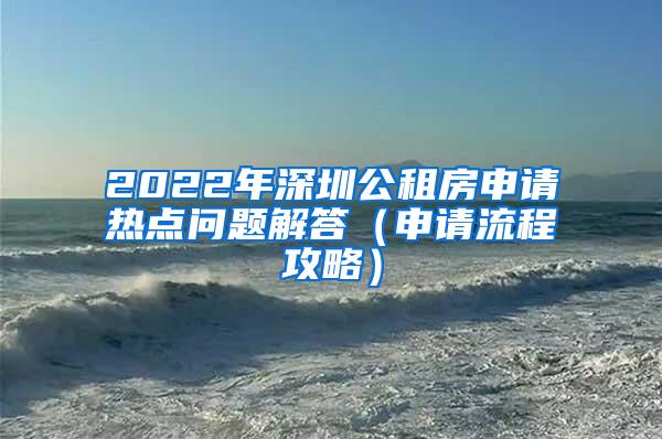 2022年深圳公租房申请热点问题解答（申请流程攻略）