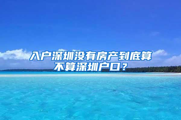 入户深圳没有房产到底算不算深圳户口？