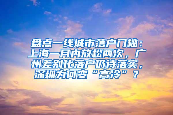 盘点一线城市落户门槛：上海一月内放松两次，广州差别化落户仍待落实，深圳为何变“高冷”？