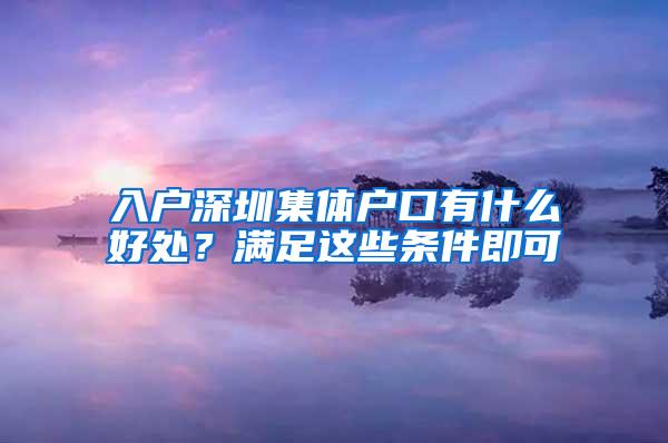 入户深圳集体户口有什么好处？满足这些条件即可