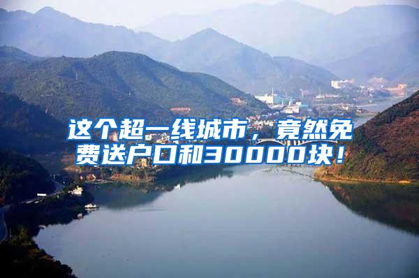 这个超一线城市，竟然免费送户口和30000块！