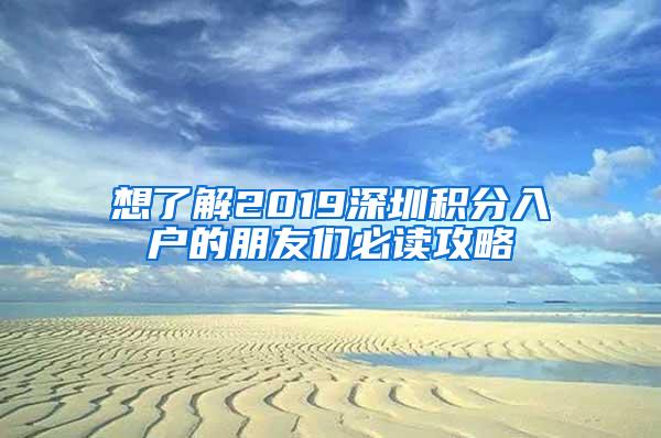 想了解2019深圳积分入户的朋友们必读攻略