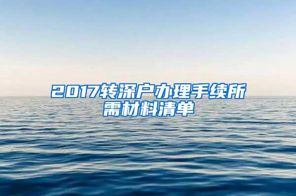 2017转深户办理手续所需材料清单