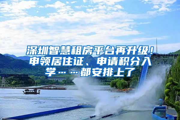 深圳智慧租房平台再升级！申领居住证、申请积分入学……都安排上了