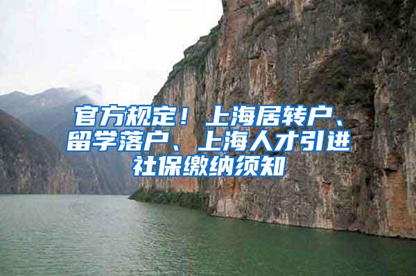 官方规定！上海居转户、留学落户、上海人才引进社保缴纳须知