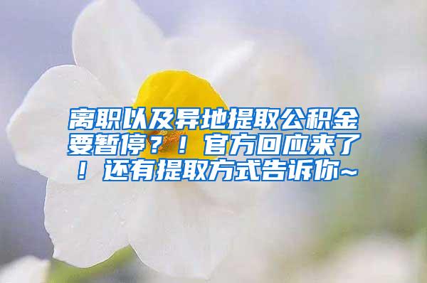 离职以及异地提取公积金要暂停？！官方回应来了！还有提取方式告诉你~