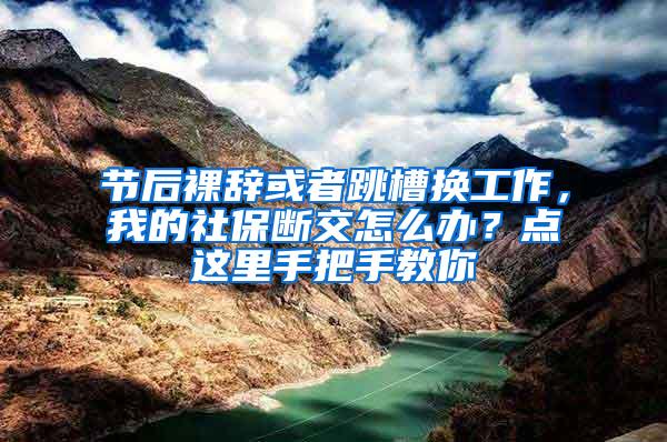 节后裸辞或者跳槽换工作，我的社保断交怎么办？点这里手把手教你