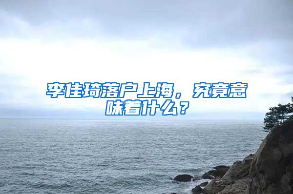 李佳琦落户上海，究竟意味着什么？