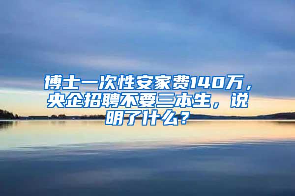 博士一次性安家费140万，央企招聘不要三本生，说明了什么？