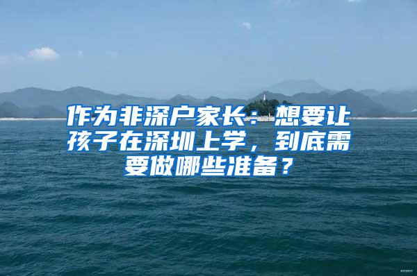 作为非深户家长：想要让孩子在深圳上学，到底需要做哪些准备？