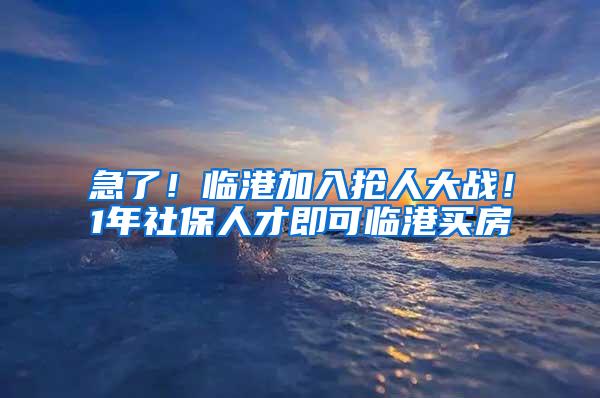 急了！临港加入抢人大战！1年社保人才即可临港买房