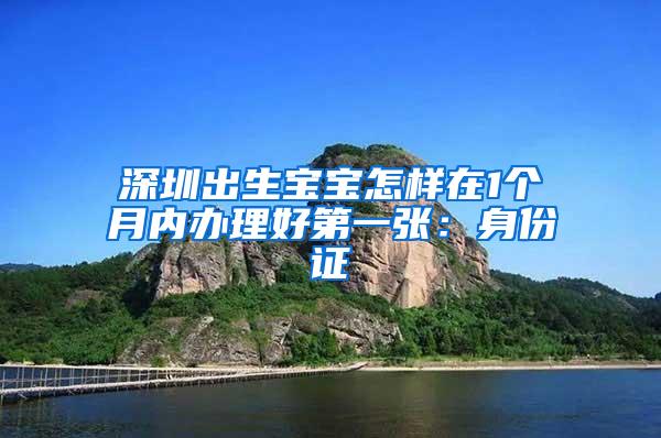 深圳出生宝宝怎样在1个月内办理好第一张：身份证