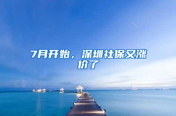 7月开始，深圳社保又涨价了