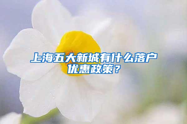 上海五大新城有什么落户优惠政策？