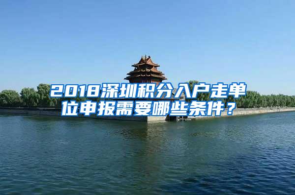 2018深圳积分入户走单位申报需要哪些条件？