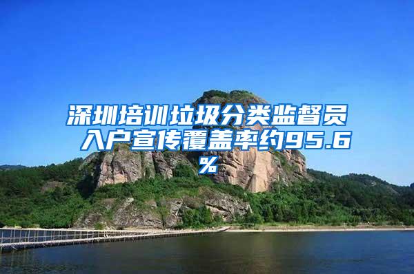 深圳培训垃圾分类监督员 入户宣传覆盖率约95.6%